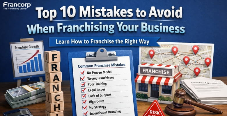 Top 10 Mistakes to Avoid When Franchising Your Business